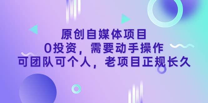 原创自媒体项目，0投资，需要动手操作，可团队可个人，老项目正规长久去创吧-网创项目资源站-副业项目-创业项目-搞钱项目去创吧