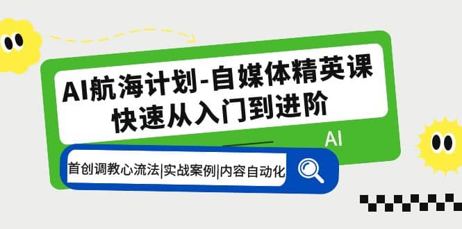 AI航海计划-自媒体精英课 入门到进阶 首创调教心流法|实战案例|内容自动化去创吧-网创项目资源站-副业项目-创业项目-搞钱项目去创吧