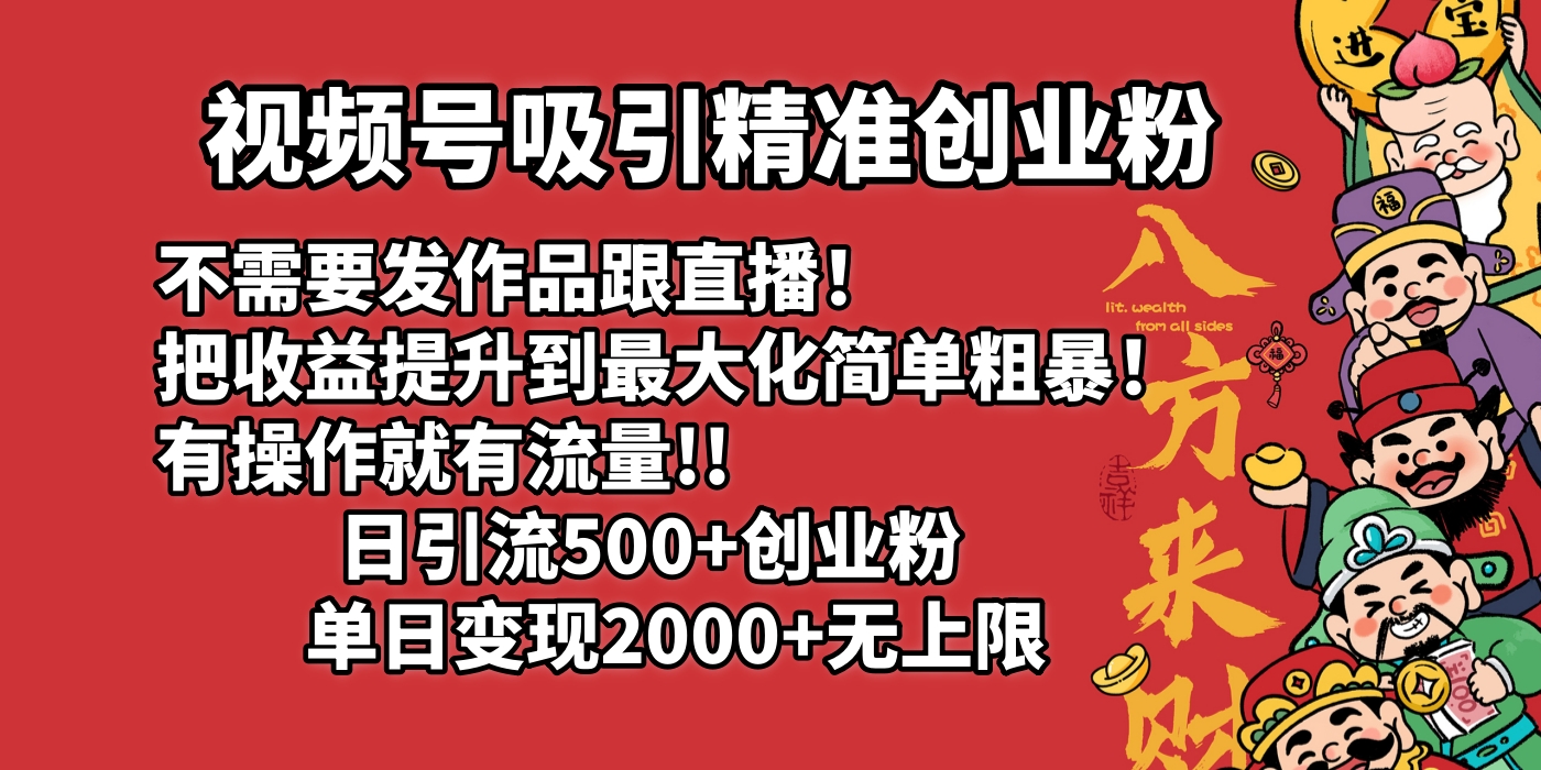 视频号吸引精准创业粉!不需要发作品跟直播！把收益提升到最大化，简单粗暴！有操作就有流量！日引500+创业粉，单日变现2000+无上限去创吧-网创项目资源站-副业项目-创业项目-搞钱项目去创吧