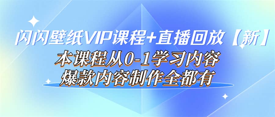 闪闪壁纸VIP课程+直播回放【新】本课程从0-1学习内容，爆款内容制作全都有去创吧-网创项目资源站-副业项目-创业项目-搞钱项目去创吧