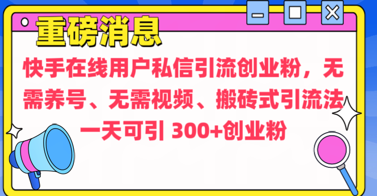 通过给快手在线用户私信引流创业粉，无需养号、无需视频、搬砖式引流法，一天可引300+创业粉去创吧-网创项目资源站-副业项目-创业项目-搞钱项目去创吧