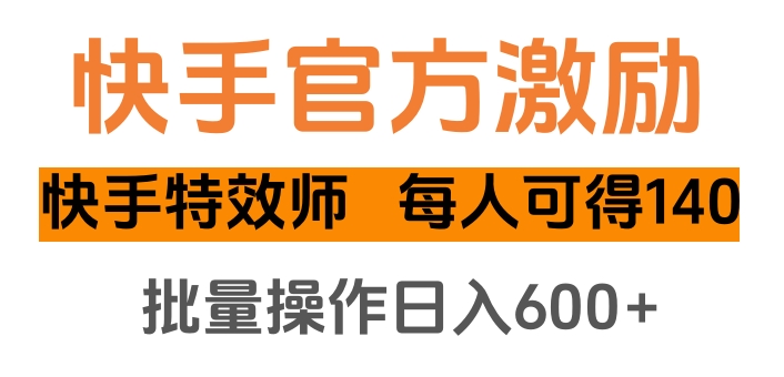 快手官方激励快手特效师，每人可得140，批量操作日入600+去创吧-网创项目资源站-副业项目-创业项目-搞钱项目去创吧