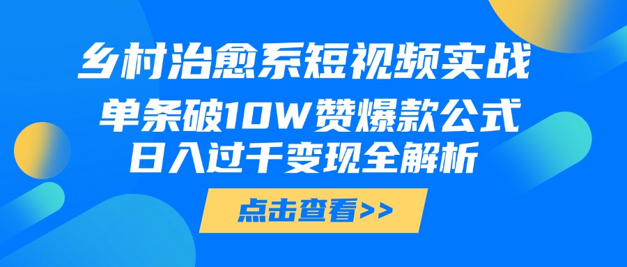 乡村治愈系短视频实战，单条破10W赞爆款公式，日入过千变现全解析去创吧-网创项目资源站-副业项目-创业项目-搞钱项目去创吧