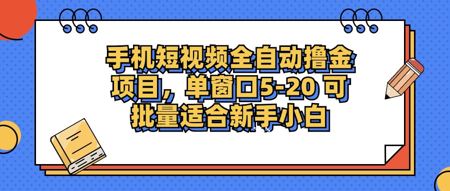 手机短视频全自动撸金项目，单窗口5-20可批量适合新手小白去创吧-网创项目资源站-副业项目-创业项目-搞钱项目去创吧