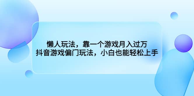 懒人玩法，靠一个游戏月入过万，抖音游戏偏门玩法，小白也能轻松上手去创吧-网创项目资源站-副业项目-创业项目-搞钱项目去创吧