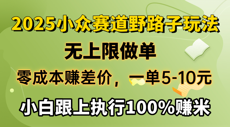 2025小众赛道，无上限做单，零成本赚差价，一单5-10元，小白跟上执行100%赚米去创吧-网创项目资源站-副业项目-创业项目-搞钱项目去创吧
