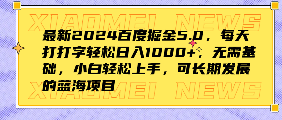最新2024百度掘金5.0，每天打打字轻松日入1000+，无需基础，小白轻松上手，可长期发展的蓝海项目去创吧-网创项目资源站-副业项目-创业项目-搞钱项目去创吧