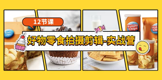 《好物零食拍摄剪辑-实战营》拍摄+剪辑+软件使用全流程（12节课）去创吧-网创项目资源站-副业项目-创业项目-搞钱项目去创吧