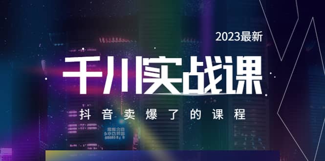 2023最新千川实操课，抖音卖爆了的课程（20节视频课）去创吧-网创项目资源站-副业项目-创业项目-搞钱项目去创吧