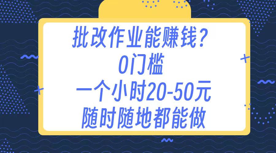 作业批改 0门槛手机项目 一小时20-50元 随时随地都可以做去创吧-网创项目资源站-副业项目-创业项目-搞钱项目去创吧