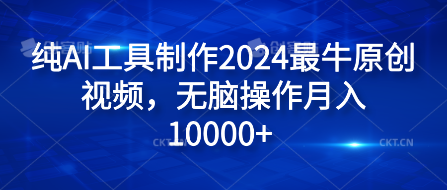 纯AI工具制作2024最牛原创视频，无脑操作月入10000+去创吧-网创项目资源站-副业项目-创业项目-搞钱项目去创吧