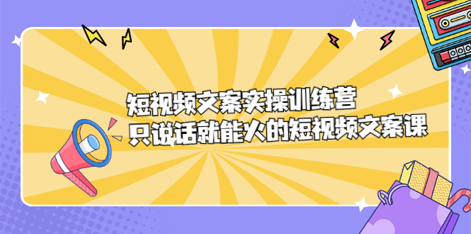 短视频文案实训操练营,只说话就能火的短视频文案课去创吧-网创项目资源站-副业项目-创业项目-搞钱项目去创吧
