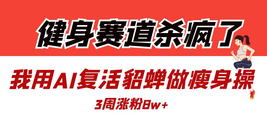 健身赛道杀疯了？我用AI复活貂蝉做瘦身操，3周涨粉8W去创吧-网创项目资源站-副业项目-创业项目-搞钱项目去创吧