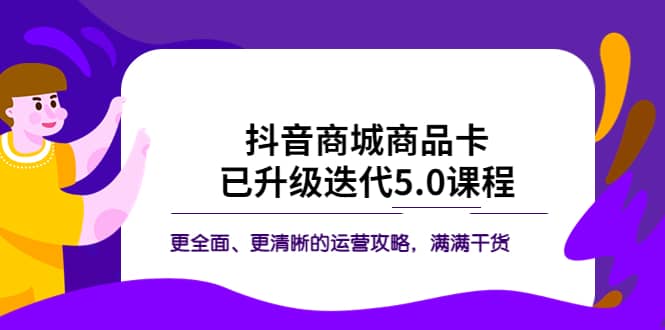 抖音商城商品卡·已升级迭代5.0课程:更全面、更清晰的运营攻略,满满干货去创吧-网创项目资源站-副业项目-创业项目-搞钱项目去创吧