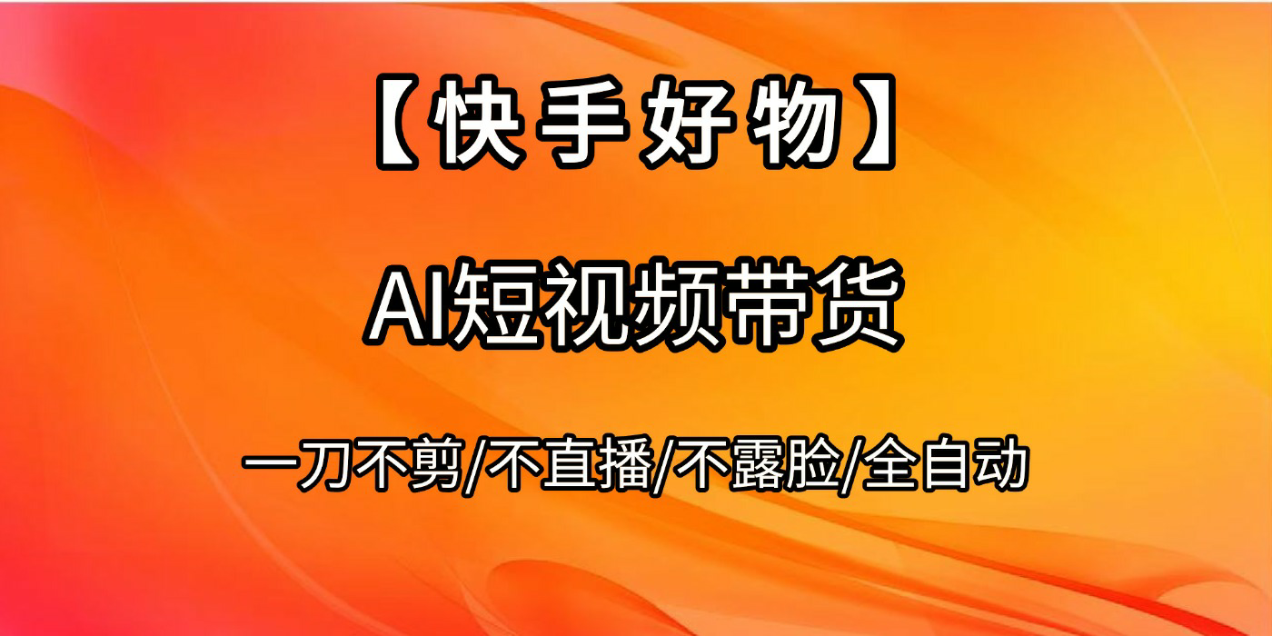 【快手好物】AI短视频带货，全自动搬运拼接去创吧-网创项目资源站-副业项目-创业项目-搞钱项目去创吧