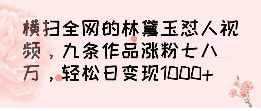 横扫全网的林黛玉怼人视频，九条作品涨粉七八万，轻松日变现 1000➕去创吧-网创项目资源站-副业项目-创业项目-搞钱项目去创吧