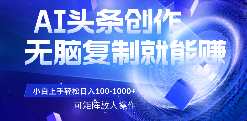 AI头条文章创作，无脑复制粘贴就能赚，小白轻松上手稳定日入100-1000+   可矩阵操作去创吧-网创项目资源站-副业项目-创业项目-搞钱项目去创吧