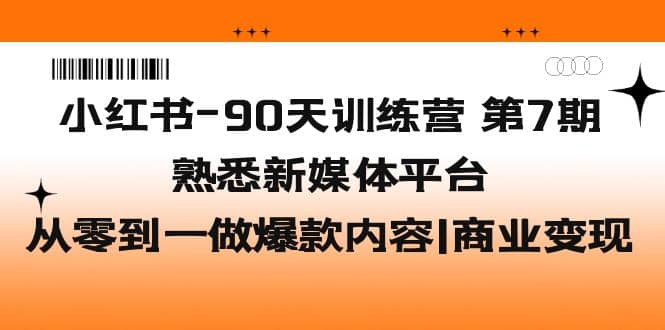 小红书-90天训练营-第7期，熟悉新媒体平台|从零到一做爆款内容|商业变现去创吧-网创项目资源站-副业项目-创业项目-搞钱项目去创吧