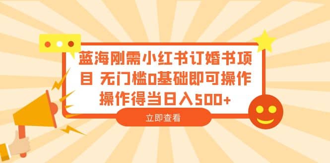 蓝海刚需小红书订婚书项目 无门槛0基础即可操作 操作得当日入500+去创吧-网创项目资源站-副业项目-创业项目-搞钱项目去创吧
