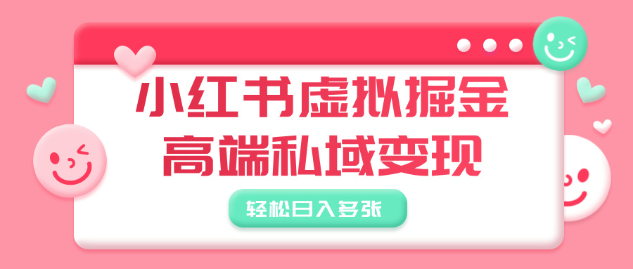 小红书虚拟掘金，高端私域变现，轻松日入多张去创吧-网创项目资源站-副业项目-创业项目-搞钱项目去创吧