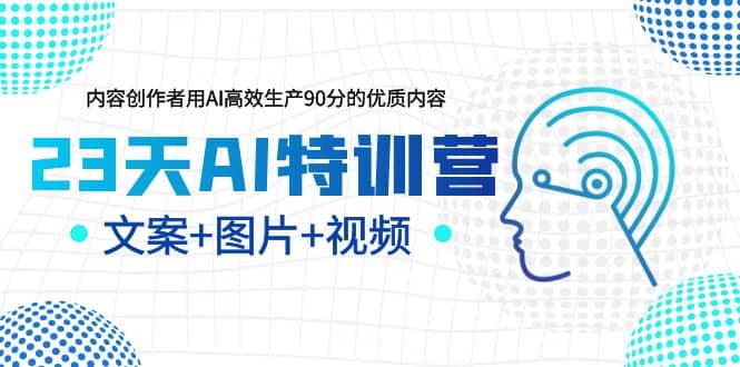 23天AI特训营，内容创作者用AI高效生产90分的优质内容，文案+图片+视频去创吧-网创项目资源站-副业项目-创业项目-搞钱项目去创吧