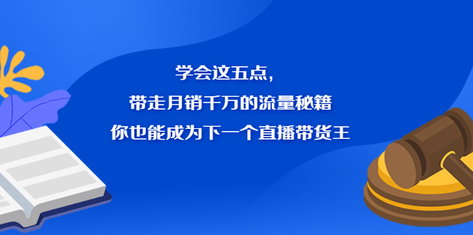 学会这五点,带走月销千万的流量秘籍,你也能成为下一个直播带货王去创吧-网创项目资源站-副业项目-创业项目-搞钱项目去创吧