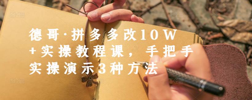 德哥·拼多多改10W+实操教程课，手把手实操演示3种方法去创吧-网创项目资源站-副业项目-创业项目-搞钱项目去创吧