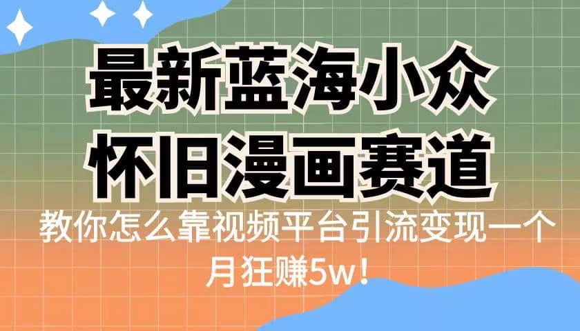 最新蓝海小众怀旧漫画赛道 高转化一单29.9 靠视频平台引流变现一个月狂赚5w去创吧-网创项目资源站-副业项目-创业项目-搞钱项目去创吧