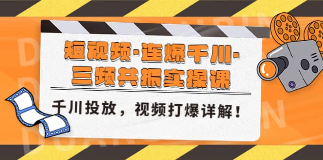 短视频·连爆千川·三频共振实操课，千川投放，视频打爆讲解去创吧-网创项目资源站-副业项目-创业项目-搞钱项目去创吧