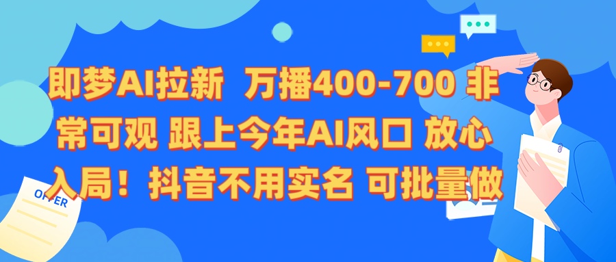 即梦AI拉新 万播400-700 抖音不用实名 可批量做去创吧-网创项目资源站-副业项目-创业项目-搞钱项目去创吧