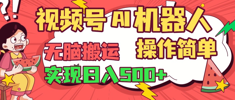 视频号AI机器人，无脑操作操作简单轻松实现日入500+去创吧-网创项目资源站-副业项目-创业项目-搞钱项目去创吧