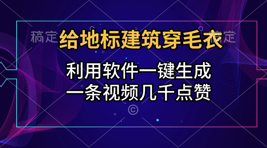 给地标建筑穿毛衣，利用软件一键生成，一条视频几千点赞，涨粉变现两不误去创吧-网创项目资源站-副业项目-创业项目-搞钱项目去创吧