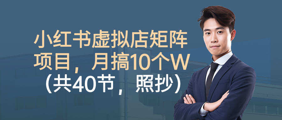 小红书虚拟店矩阵项目,月搞10W(共40节,照抄照做)去创吧-网创项目资源站-副业项目-创业项目-搞钱项目去创吧