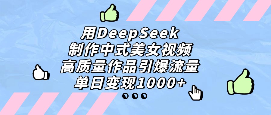 用DeepSeek制作，中式美女视频，高质量作品引爆流量！单日变现1000+去创吧-网创项目资源站-副业项目-创业项目-搞钱项目去创吧