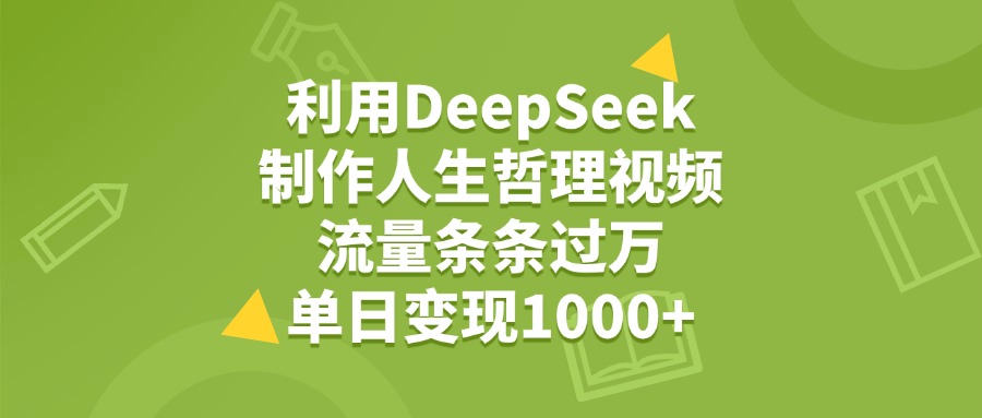 利用DeepSeek用人生哲理视频，单日变现1000+，流量条条过万去创吧-网创项目资源站-副业项目-创业项目-搞钱项目去创吧