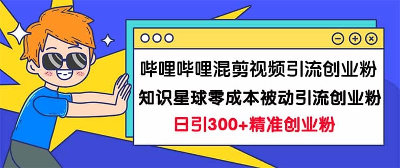 哔哩哔哩混剪视频引流创业粉日引300+知识星球零成本被动引流创业粉一天300+去创吧-网创项目资源站-副业项目-创业项目-搞钱项目去创吧