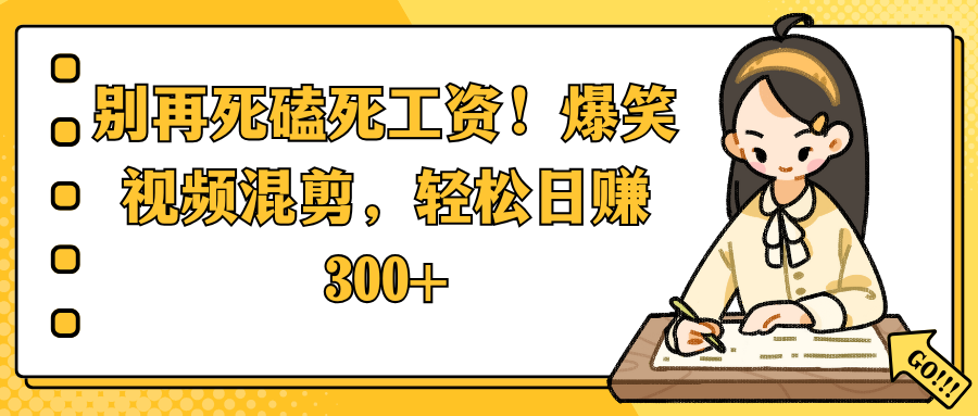 别再死磕死工资！爆笑视频混剪，轻松日赚 300+去创吧-网创项目资源站-副业项目-创业项目-搞钱项目去创吧