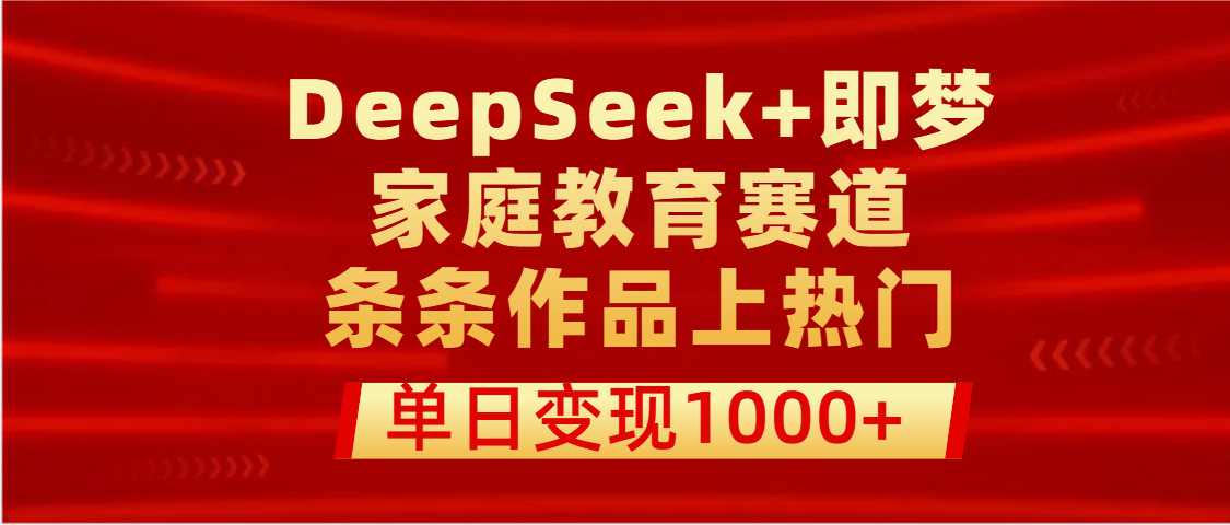 DeepSeek+即梦做家庭教育赛道,条条作品上热门,单日变现1000+去创吧-网创项目资源站-副业项目-创业项目-搞钱项目去创吧