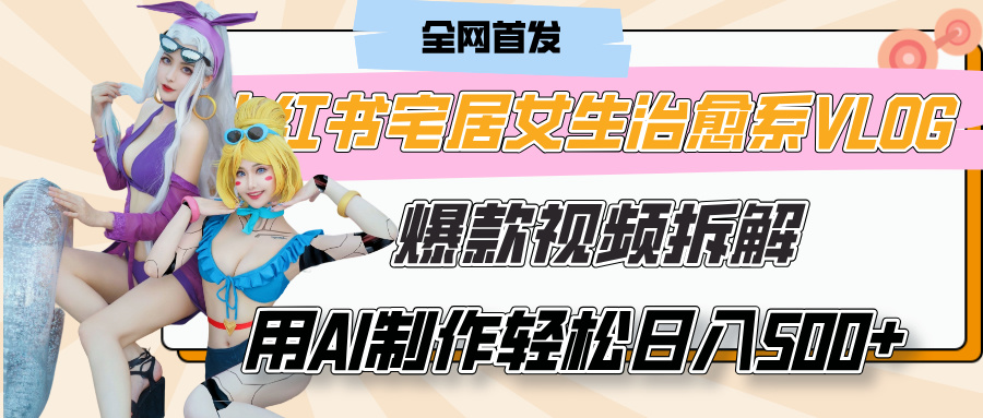小红书宅居女生治愈系VLOG爆款视频拆解,用AI制作也能轻松日入500+,有手就行!去创吧-网创项目资源站-副业项目-创业项目-搞钱项目去创吧