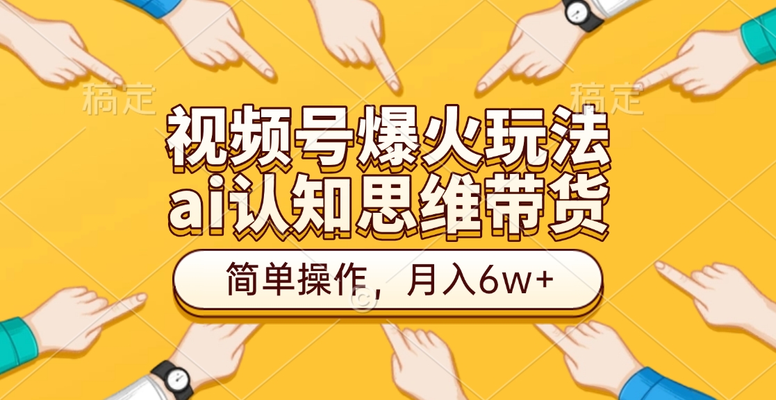 视频号爆火玩法，ai认知思维带货、简单操作，月入6w+去创吧-网创项目资源站-副业项目-创业项目-搞钱项目去创吧