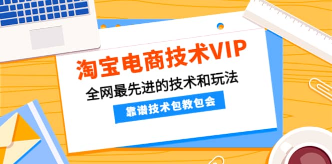 淘宝电商技术VIP,全网最先进的技术和玩法,靠谱技术包教包会(更新106)去创吧-网创项目资源站-副业项目-创业项目-搞钱项目去创吧