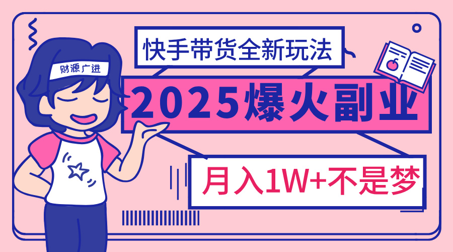 2025年爆红副业！快手带货全新玩法，月入1万加不是梦！去创吧-网创项目资源站-副业项目-创业项目-搞钱项目去创吧