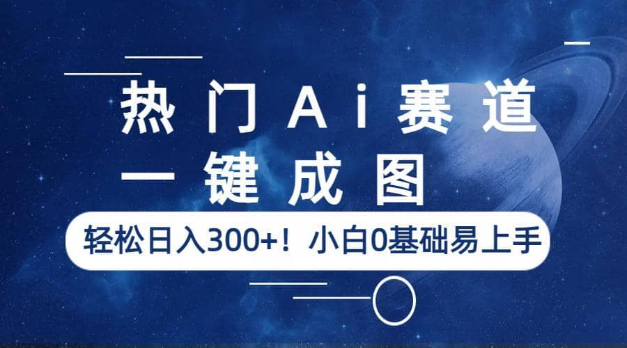 热门Ai赛道，一键成图，轻松日入300+！小白0基础易上手去创吧-网创项目资源站-副业项目-创业项目-搞钱项目去创吧