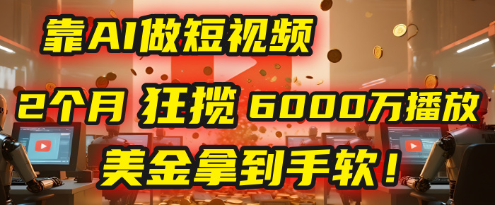 4000小时播放才能赚钱？别傻了！他靠AI做短视频，2个月狂揽6000万播放，美金拿到手软！去创吧-网创项目资源站-副业项目-创业项目-搞钱项目去创吧