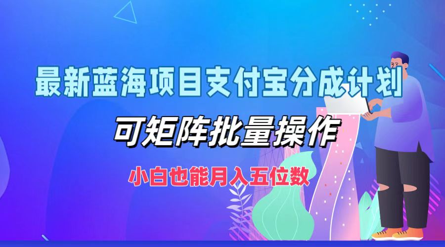 最新蓝海项目支付宝分成计划，小白也能月入五位数，可矩阵批量操作去创吧-网创项目资源站-副业项目-创业项目-搞钱项目去创吧