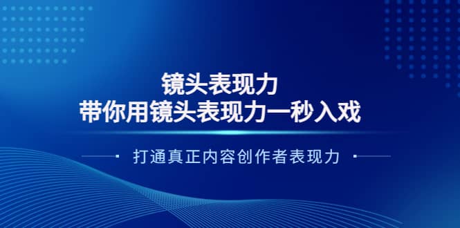 镜头表现力：带你用镜头表现力一秒入戏，打通真正内容创作者表现力去创吧-网创项目资源站-副业项目-创业项目-搞钱项目去创吧