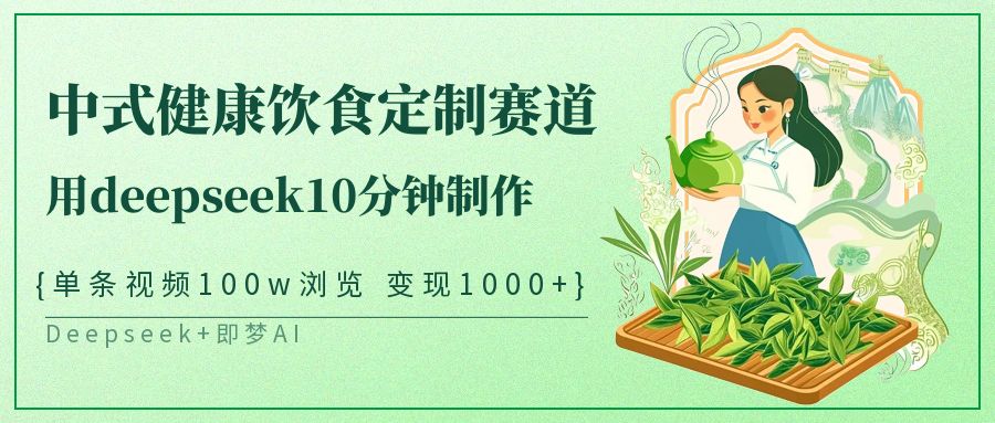 爆火中式健康饮食定制赛道，用deepseek10分钟制作单条视频100w浏览变现1000+去创吧-网创项目资源站-副业项目-创业项目-搞钱项目去创吧