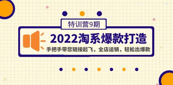 2022淘系爆款打造特训营9期：手把手带您链接起飞，全店运销，轻松出爆款去创吧-网创项目资源站-副业项目-创业项目-搞钱项目去创吧