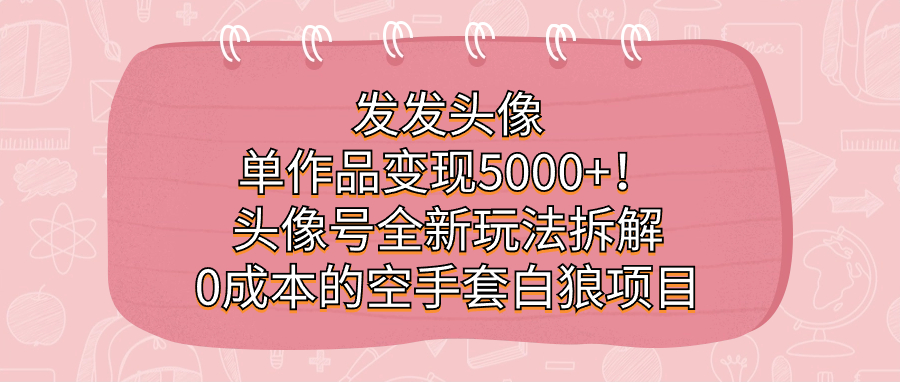 发发头像，单作品变现5000+！头像号全新玩法拆解，0成本的空手套白狼项目去创吧-网创项目资源站-副业项目-创业项目-搞钱项目去创吧
