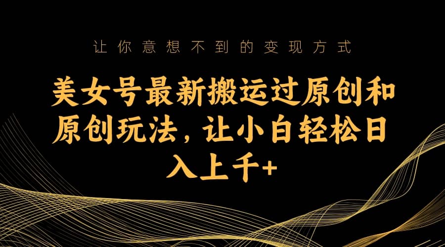 美女号最新搬运过原创和原创玩法，让小白轻松日入上千+去创吧-网创项目资源站-副业项目-创业项目-搞钱项目去创吧